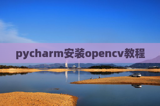 pycharm安装opencv教程 pycharm安装opencv教程